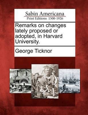 Remarks on Changes Lately Proposed or Adopted, in Harvard University.(English, Paperback, Ticknor George)