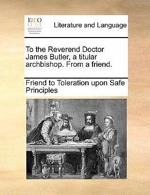 To the Reverend Doctor James Butler, a Titular Archbishop. from a Friend.(English, Paperback, Friend to Toleration Upon Safe Principle)