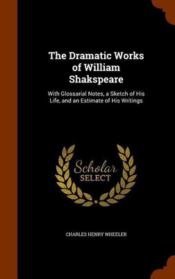 The Dramatic Works of William Shakspeare(English, Hardcover, Wheeler Charles Henry)