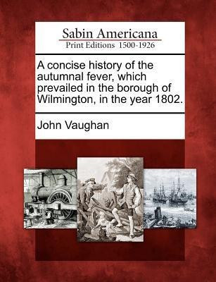 A Concise History of the Autumnal Fever, Which Prevailed in the Borough of Wilmington, in the Year 1802.(English, Paperback, Vaughan John)