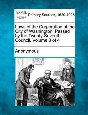 Laws of the Corporation of the City of Washington, Passed by the Twenty-Seventh Council. Volume 3 of 4(English, Paperback, unknown)