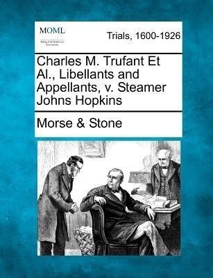 Charles M. Trufant Et Al., Libellants and Appellants, V. Steamer Johns Hopkins(English, Paperback, Stone Morse)