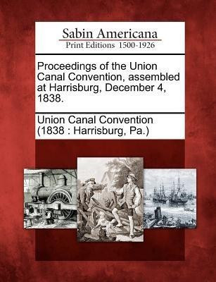 Proceedings of the Union Canal Convention, Assembled at Harrisburg, December 4, 1838.(English, Paperback, unknown)