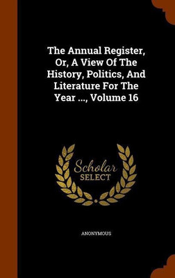 The Annual Register, Or, A View Of The History, Politics, And Literature For The Year ..., Volume 16(English, Hardcover, Anonymous)