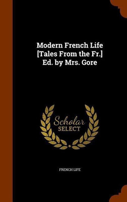 Modern French Life [Tales From the Fr.] Ed. by Mrs. Gore(English, Hardcover, Life French)