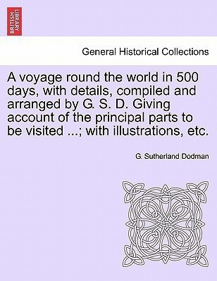 A Voyage Round the World in 500 Days, with Details, Compiled and Arranged by G. S. D. Giving Account of the Principal Parts to Be Visited ...; With Illustrations, Etc.(English, Paperback, Dodman G Sutherland) A Voyage Round the World in 500 Days, with Details, Compiled and Arranged by G. S. D. Giving Account of the Principal Parts to Be Visited ...; With Illustrations, Etc.(English, Paperback, Dodman G Sutherland)