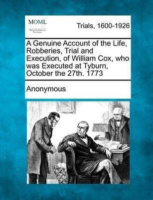 A Genuine Account of the Life, Robberies, Trial and Execution, of William Cox, Who Was Executed at Tyburn, October the 27th. 1773(English, Paperback, Anonymous)