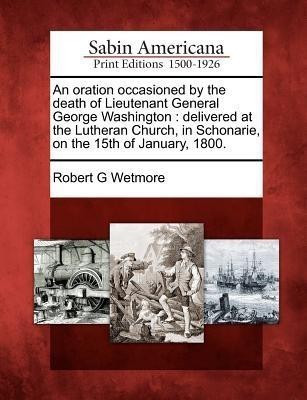 An Oration Occasioned by the Death of Lieutenant General George Washington(English, Paperback, Wetmore Robert G)