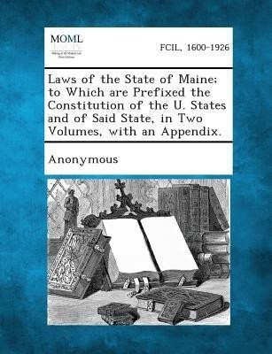 Laws of the State of Maine; To Which Are Prefixed the Constitution of the U. States and of Said State, in Two Volumes, with an Appendix.(English, Paperback, unknown)