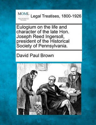 Eulogium on the Life and Character of the Late Hon. Joseph Reed Ingersoll, President of the Historical Society of Pennsylvania.(English, Paperback, Brown David Paul)