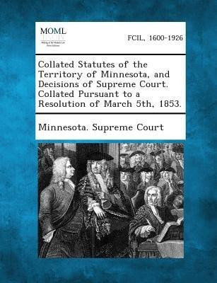 Collated Statutes of the Territory of Minnesota, and Decisions of Supreme Court. Collated Pursuant to a Resolution of March 5th, 1853.(English, Paperback, unknown)
