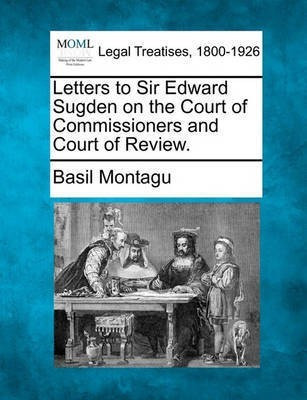 Letters to Sir Edward Sugden on the Court of Commissioners and Court of Review.(English, Paperback, Montagu Basil)
