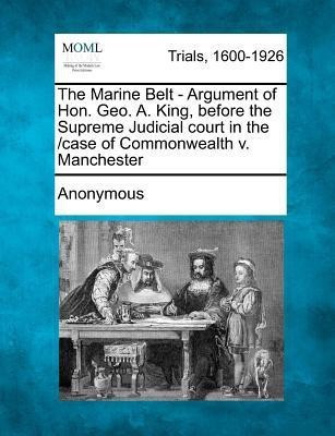 The Marine Belt - Argument of Hon. Geo. A. King, Before the Supreme Judicial Court in the /Case of Commonwealth V. Manchester(English, Paperback, Anonymous)