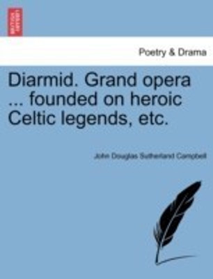 Diarmid. Grand Opera ... Founded on Heroic Celtic Legends, Etc.(English, Paperback, Campbell John Douglas Sutherland)