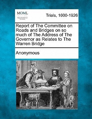 Report of the Committee on Roads and Bridges on So Much of the Address of the Governor as Relates to the Warren Bridge(English, Paperback, Anonymous)