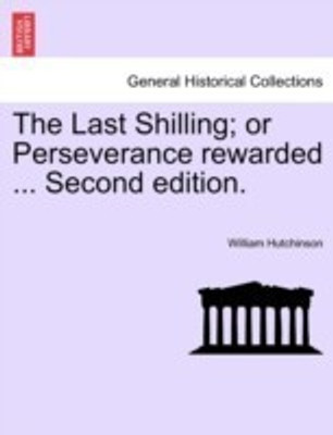 The Last Shilling; Or Perseverance Rewarded ... Second Edition.(English, Paperback, Hutchinson William)