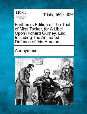 Fairburn's Edition of the Trial of Miss Tocker, for a Libel Upon Richard Gurney, Esq. Including the Animated Defence of This Heroine(English, Paperback, Anonymous)