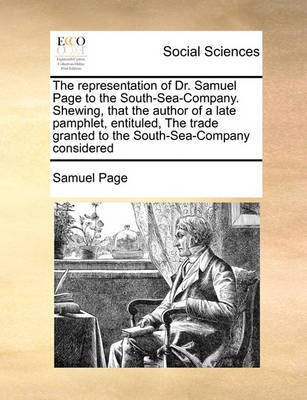 The Representation of Dr. Samuel Page to the South-Sea-Company. Shewing, That the Author of a Late Pamphlet, Entituled, the Trade Granted to the South-Sea-Company Considered(English, Paperback, Page Samuel) The Representation of Dr. Samuel Page to the South-Sea-Company. Shewing, That the Author of a Late Pamphlet, Entituled, the Trade Granted to the South-Sea-Company Considered(English, Paperback, Page Samuel)