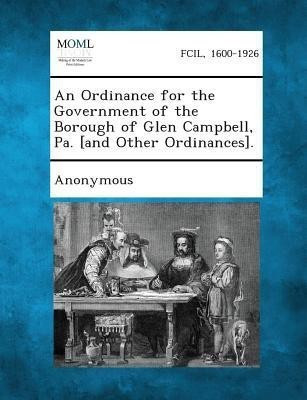 An Ordinance for the Government of the Borough of Glen Campbell, Pa. [And Other Ordinances].(English, Paperback, unknown)