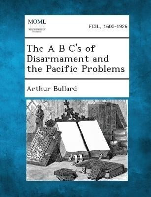 The A B C's of Disarmament and the Pacific Problems(English, Paperback, Bullard Arthur)