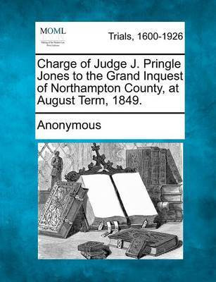 Charge of Judge J. Pringle Jones to the Grand Inquest of Northampton County, at August Term, 1849.(English, Paperback, Anonymous)