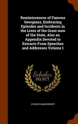 Reminiscences of Famous Georgians, Embracing Episodes and Incidents in the Lives of the Great men of the State, Also an Appendix Devoted to Extracts From Speeches and Addresses Volume 1(English, Hardcover, Knight Lucian Lamar) Reminiscences of Famous Georgians, Embracing Episodes and Incidents in the Lives of the Great men of the State, Also an Appendix Devoted to Extracts From Speeches and Addresses Volume 1(English, Hardcover, Knight Lucian Lamar)