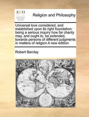 Universal Love Considered, and Established Upon Its Right Foundation(English, Paperback, Barclay Robert)