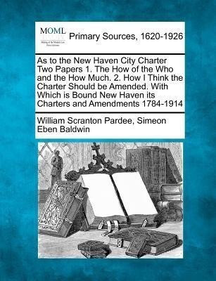 As to the New Haven City Charter Two Papers 1. the How of the Who and the How Much. 2. How I Think the Charter Should Be Amended. with Which Is Bound New Haven Its Charters and Amendments 1784-1914(English, Paperback, Pardee William Scranton) As to the New Haven City Charter Two Papers 1. the How of the Who and the How Much. 2. How I Think the Charter Should Be Amended. with Which Is Bound New Haven Its Charters and Amendments 1784-1914(English, Paperback, Pardee William Scranton)