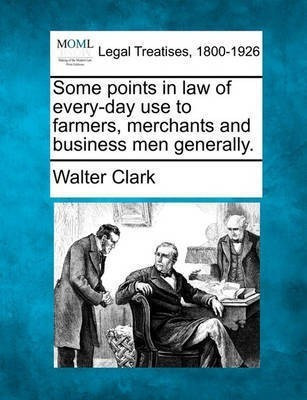 Some Points in Law of Every-Day Use to Farmers, Merchants and Business Men Generally.(English, Paperback, Clark Walter J.D.)