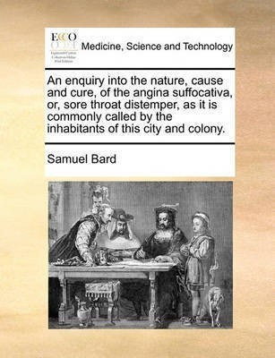 An Enquiry Into the Nature, Cause and Cure, of the Angina Suffocativa, Or, Sore Throat Distemper, as It Is Commonly Called by the Inhabitants of This City and Colony.(English, Paperback, Bard Samuel) An Enquiry Into the Nature, Cause and Cure, of the Angina Suffocativa, Or, Sore Throat Distemper, as It Is Commonly Called by the Inhabitants of This City and Colony.(English, Paperback, Bard Samuel)