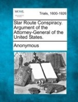 Star Route Conspiracy. Argument of the Attorney-General of the United States.(English, Paperback, Anonymous)