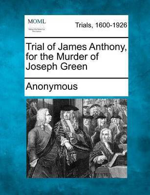 Trial of James Anthony, for the Murder of Joseph Green(English, Paperback, Anonymous)
