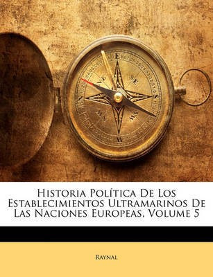 Historia Politica De Los Establecimientos Ultramarinos De Las Naciones Europeas, Volume 5(Spanish, Paperback, Raynal)