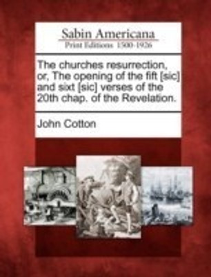 The Churches Resurrection, Or, the Opening of the Fift [Sic] and Sixt [Sic] Verses of the 20th Chap. of the Revelation.(English, Paperback, Cotton John Jr)