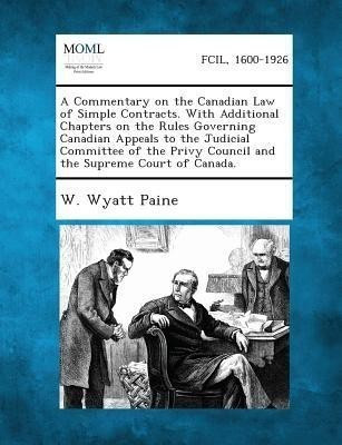 A Commentary on the Canadian Law of Simple Contracts. with Additional Chapters on the Rules Governing Canadian Appeals to the Judicial Committee of(English, Paperback, Paine W Wyatt)