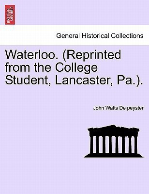 Waterloo. (Reprinted from the College Student, Lancaster, Pa.).(English, Paperback, De Peyster John Watts)