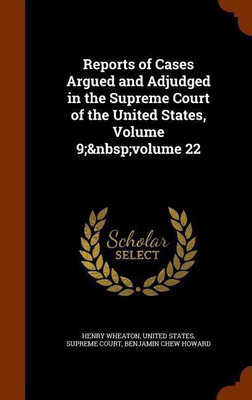 Reports of Cases Argued and Adjudged in the Supreme Court of the United States, Volume 9; volume 22(English, Hardcover, Wheaton Henry)