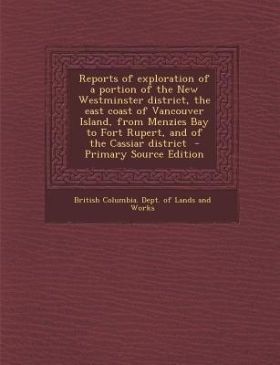 Reports of Exploration of a Portion of the New Westminster District, the East Coast of Vancouver Island, from Menzies Bay to Fort Rupert, and of the Cassiar District(English, Paperback, unknown) Reports of Exploration of a Portion of the New Westminster District, the East Coast of Vancouver Island, from Menzies Bay to Fort Rupert, and of the Cassiar District(English, Paperback, unknown)