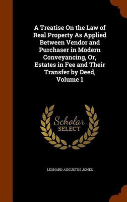 A Treatise On the Law of Real Property As Applied Between Vendor and Purchaser in Modern Conveyancing, Or, Estates in Fee and Their Transfer by Deed, Volume 1(English, Hardcover, Jones Leonard A 1832-1909) A Treatise On the Law of Real Property As Applied Between Vendor and Purchaser in Modern Conveyancing, Or, Estates in Fee and Their Transfer by Deed, Volume 1(English, Hardcover, Jones Leonard A 1832-1909)