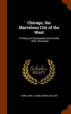 Chicago, the Marvelous City of the West(English, Hardcover, Flinn John J 1851-1929)