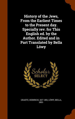 History of the Jews, From the Earliest Times to the Present day. Specially rev. for This English ed. by the Author. Edited and in Part Translated by Bella Loewy(English, Hardcover, Graetz Heinrich)