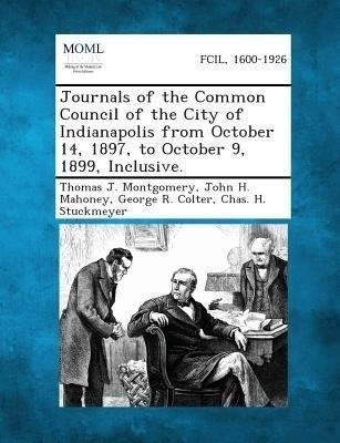 Journals of the Common Council of the City of Indianapolis from October 14, 1897, to October 9, 1899, Inclusive.(English, Paperback, Montgomery Thomas J)