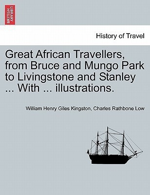 Great African Travellers, from Bruce and Mungo Park to Livingstone and Stanley ... With ... illustrations.(English, Paperback, Kingston William Henry Giles)