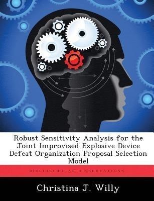 Robust Sensitivity Analysis for the Joint Improvised Explosive Device Defeat Organization Proposal Selection Model(English, Paperback, Willy Christina J)