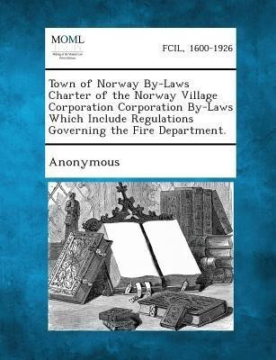 Town of Norway By-Laws Charter of the Norway Village Corporation Corporation By-Laws Which Include Regulations Governing the Fire Department.(English, Paperback, unknown)
