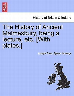 The History of Ancient Malmesbury, Being a Lecture, Etc. [With Plates.](English, Paperback, Jennings Joseph Cave Spicer)