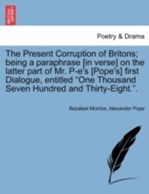 The Present Corruption of Britons; Being a Paraphrase [In Verse] on the Latter Part of Mr. P-E's [Pope's] First Dialogue, Entitled One Thousand Seven Hundred and Thirty-Eight..(English, Paperback, Morrice Bezaleel)
