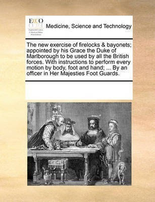 The New Exercise of Firelocks & Bayonets; Appointed by His Grace the Duke of Marlborough to Be Used by All the British Forces. with Instructions to Perform Every Motion by Body, Foot and Hand; ... by an Officer in Her Majesties Foot Guards.(English, Paperback, Multiple Contributors See Notes) The New Exercise of Firelocks & Bayonets; Appointed by His Grace the Duke of Marlborough to Be Used by All the British Forces. with Instructions to Perform Every Motion by Body, Foot and Hand; ... by an Officer in Her Majesties Foot Guards.(English, Paperback, Multiple Contributors See Notes)