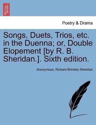 Songs, Duets, Trios, Etc. in the Duenna; Or, Double Elopement [by R. B. Sheridan.]. Sixth Edition.(English, Paperback, Anonymous Richard Brinsley)