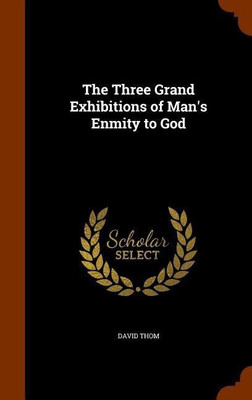 The Three Grand Exhibitions of Man's Enmity to God(English, Hardcover, Thom David)